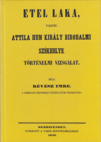 R�v�sz Imre - Etel laka, vagyis Attila hun kir�ly birodalmi sz�khelye : t�rt�nelmi vizsg�lat