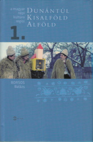 Borsos Bal�zs - A magyar n�pi kult�ra r�gi�i 1. (Dun�nt�l, Kisalf�ld, Alf�ld)