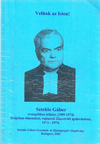 Velnk az Isten! (Sztehlo Gbor evanglikus lelksz (1909-1974) Svjcban elmondott, rajzaival illusztrlt igehirdetsei 1972 - 1974.)