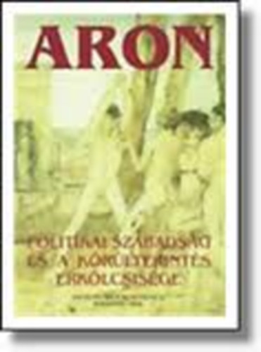 Raymond Aron - Politikai szabads�g �s a k�r�ltekint�s erk�lcsis�ge