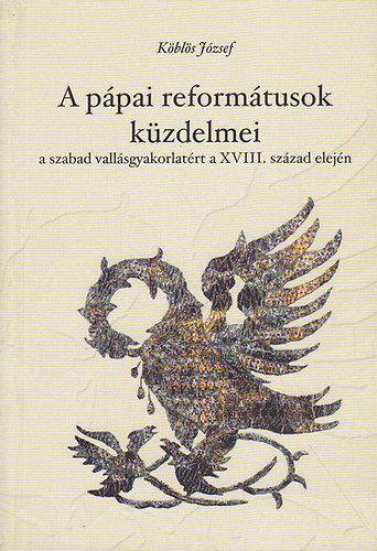 Köblös József - A pápai reformátusok küzdelmei a szabad vallásgyakorlatért a XVIII. század elején