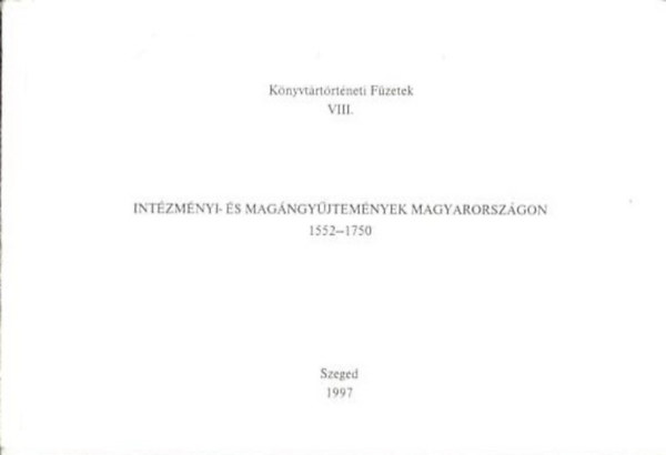 Int�zm�nyi- �s Mag�ngy�jtem�nyek Magyarorsz�gon (1552-1750) K�nyvjegyz�kek bibliogr�fi�ja - K�nyvt�rt�rt�neti F�zetek VIII.