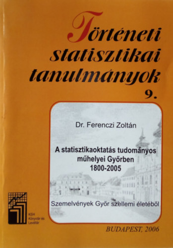 Dr. Ferenczi Zoltán - A statisztikaoktatás tudományos műhelyei Győrben, 1800-2005. Szemelvények Győr szellemi életéből