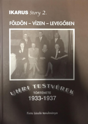 Finta László - Földön - vízen - levegőben: Uhri testvérek története 1933-1937-ig (IKARUS story 2.)