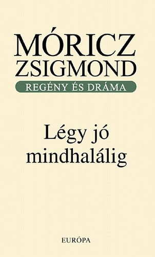 Móricz Zsigmond - Légy jó mindhalálig - Regény és dráma