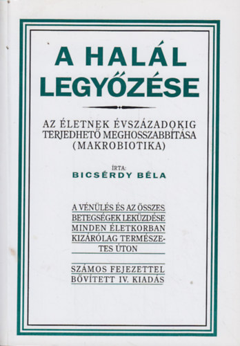 Bicsrdy Bla - A hall legyzse. Az letnek vszzadokig terjedhet meghosszabbtsa (Makrobiotika)