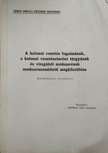 Seebauer Imre - A katonai vezet�s fogalm�nak, a katonai vezet�selm�let t�rgy�nak �s vizsg�lati m�dszer�nek rendszerszeml�let� megk�zel�t�se - Kandid�tusi �rtekez�s