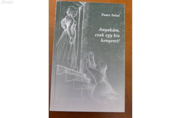 Pauer Antal - Anyukám, csak egy kis kenyeret!