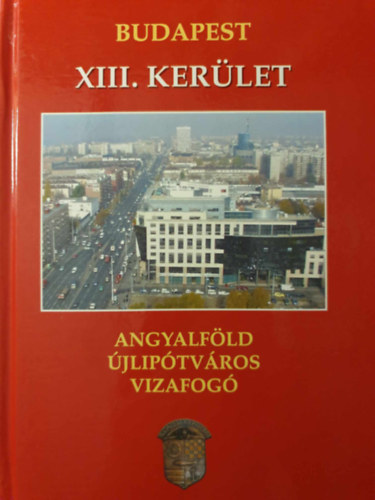 Sas György Gellért Lajos (Szerk.) - Budapest XIII. Kerület, Angyalföld, Újlipótváros, Vizafogó