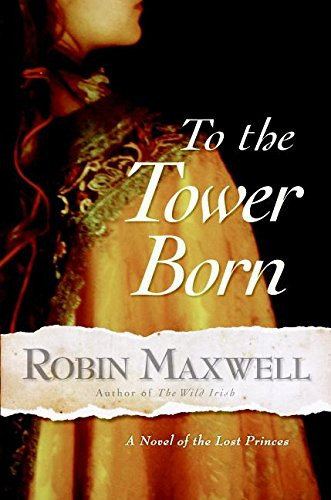 Robin MaxwellRobin Maxwell - To the Tower Born: A Novel of the Lost Princes
