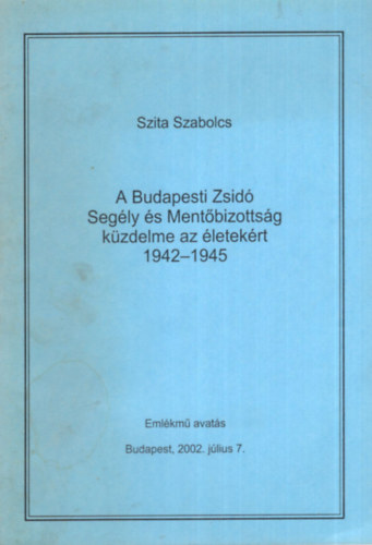 Szita Szabolcs - A Budapesti Zsid Segly s Mentbizottsg kzdelme az letekrt 1942-1945 -- Emlkm avats