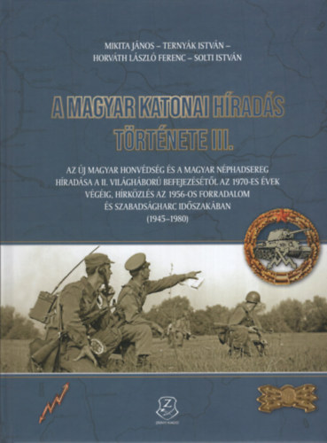 Ternyák István, Horváth László Ferenc, Solti István Mikita János - A magyar katonai híradás története III. - Az új magyar honvédség és a magyar néphadsereg híradása a II. világháború befejezésétől az 1970-es évek végéig, hírközlés az 1956-os forradalom és szabadságharc idejében (1945-1980)