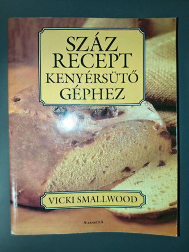 Vicki Smallwood - Szz recept kenyrst gphez - des kenyerek, stemnyek, zsemlk, cipk, ropogtatnivalk