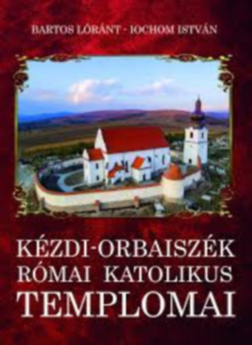 Bartoss L�r�nt - Iochom Istv�n - K�zdi-Orbaisz�k r�mai katolikus templomai (Mind a k�t szerz� dedik�lta!)