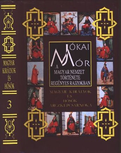 J�kai M�r - A magyar nemzet t�rt�nete reg�nyes rajzokban 3. - Magyar kir�lyok �s h�s�k arczk�pcsarnoka