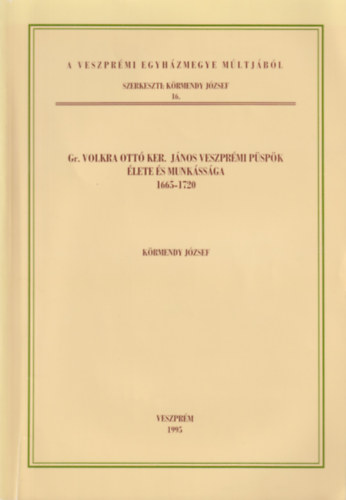 K�rmendy J�zsef - Gr. Volkra Ott� Ker. J�nos veszpr�mi p�sp�k �lete �s munk�ss�ga 1665-1720