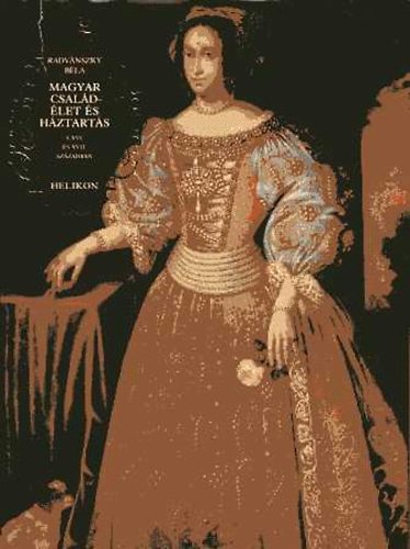 Radvnszky Bla - Magyar csaldlet s hztarts a XVI. s XVII:szzadban I.