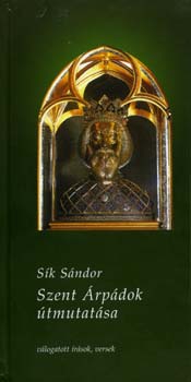 Sík Sándor - Szent Árpádok útmutatása - válogatott írások, versek