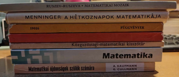 Kaufmann, A.-Cullmann, G., Dr. Gercs Lszl, L. I. Lopatnyikov, Hmori Mikls, Bed Lszl, Karl Menninger, Ruszev-Ruszeva - 7 db Matematika: ~i jdonsgok szlk szmra; ~ 30x8 j ~feladat felvtelizknek; Kzgazdasgi-~ kissztr; Relcik; Fggvnyek; A htkznapok matematikja; ~i mozaik