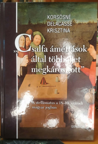 Korsósné Delacasse Krisztina - "Csalfa áméttások által többeket megkárosított" - A stellionatus a 18-19. századi magyar jogban (Jogtörténeti értekezések 59.)