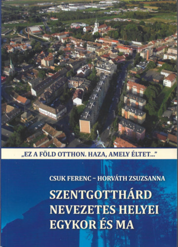 Csuk Ferenc, Horvth Zsuzsanna - Szentgotthrd nevezetes helyei egykor s ma