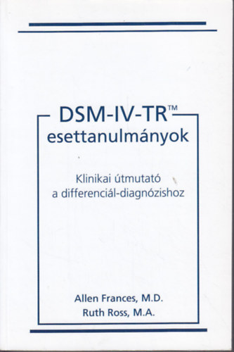 Allen Frances; Ruth Ross - DSM-IV-TR esettanulmányok - Klinikai útmutató a differenciál-diagnózishoz