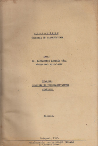 DR. Pattantyus brahm Gza - Hidrogpek zemtana s szerkezettana - II.Turbink s turbinaszivattyk elmlete s III.Turbina-szivattyk szerkezete (egybe ktve)(Kzirat)