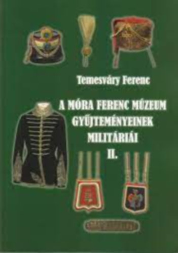 Temesvry Ferenc - A Mra Ferenc Mzeum Gyjtemnyeinek militrii I-II.