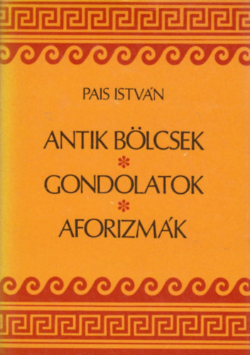 Pais Istv�n - Antik b�lcsek, gondolatok, aforizm�k