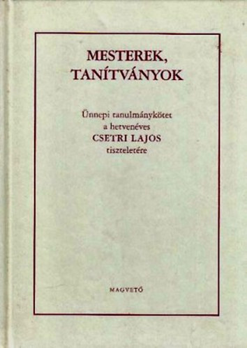 Szajbély Mihály (szerk.) - Mesterek, tanítványok (Ünnepi tanulmánykötet a hetvenéves Csetri Lajos tiszteletére)