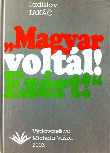 Ladislav Tak�c - 'Magyar volt�l! Ez�rt!'