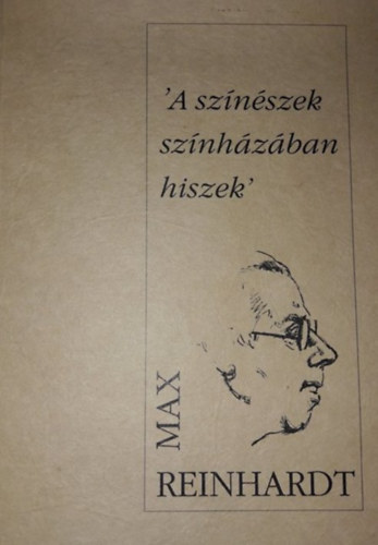 Max Reinhardt - 'A színészek színházában hiszek'