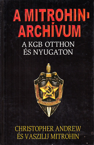Christopher Andrew; Vaszilij Mitrohin - A Mitrohin-archvum (A KGB otthon s nyugaton)