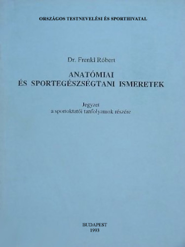 Dr. Frenkl Rbert - Anatmiai s sportegszsgtani ismeretek (Jegyzet a sportoktati tanfolyamok rszre)