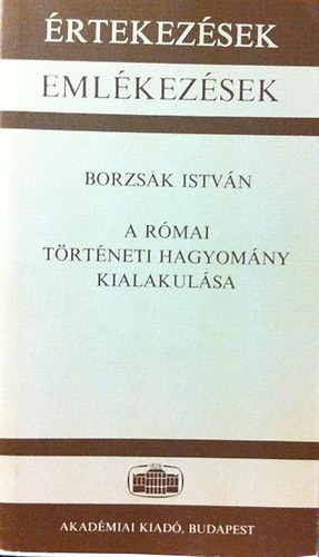 Borzsk Istvn - A rmai trtneti hagyomny kialakulsa (rtekezsek, emlkezsek)