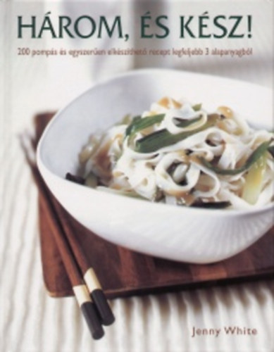 Jenny White - H�rom, �s k�sz - 200 pomp�s �s egyszer�en elk�sz�thet� recept legfeljebb 3 alapanyagb�l