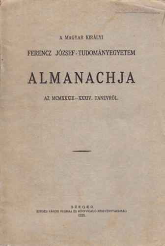 A Magyar Kir�lyi Ferencz J�zsef-Tudom�nyegyetem almanachja az MCMXXXIII-XXXIV. tan�vr�l