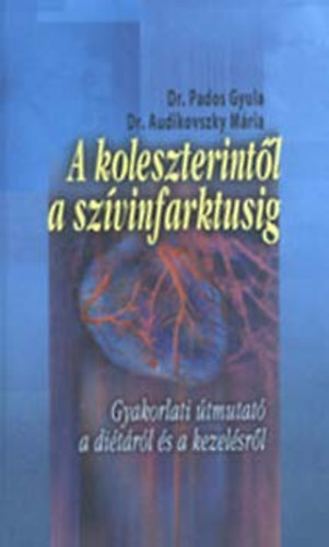 Dr. Pados Gyula; Dr. Audikovszky Mria - A koleszterintl a szvinfarktusig - Gyakorlati tmutat a ditrl s a kezelsrl