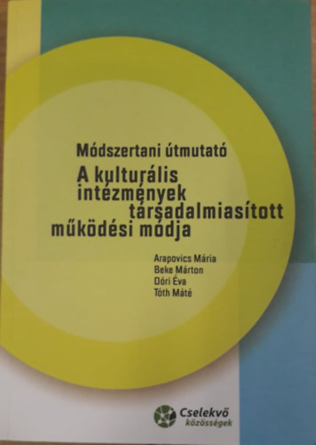 Beke Márton, Dóri Éva, Tóth Máté Arapovics Mária - Módszertani útmutató - Kulturális intézmények társadalmiasított működési módja
