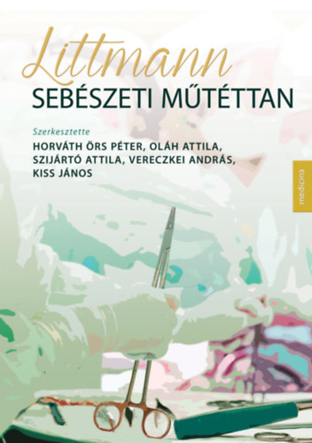 Horváth Örs Péter - Oláh Attila - Szijártó Attila - Vereczkei András - Kis János (szerkesztők) - Littmann Sebészeti műtéttan 2. kiadás