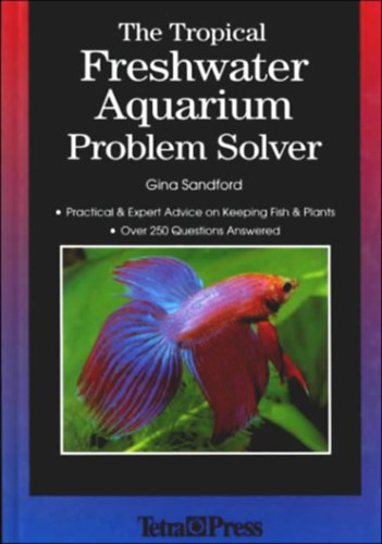 Gina Sandford - The Tropical Freshwater Aquarium Problem Solver: Practical and Expert Advice on Keeping Fish and Plants