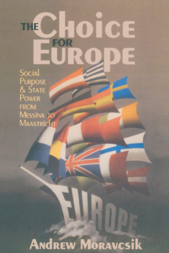 Andrew Moravcsik - The Choice for Europe: Social Purpose and State Power from Messina to Maastricht (Cornell Studies in Political Economy)