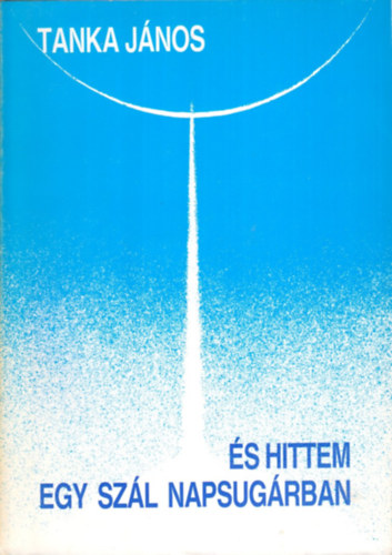 Tanka J�nos - �s hittem egy sz�l napsug�rban - V�logatott versek