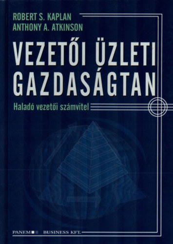 Atkinson A. A.; R.S. Kaplan - Vezetői üzleti gazdaságtan - Haladó vezetői számvitel
