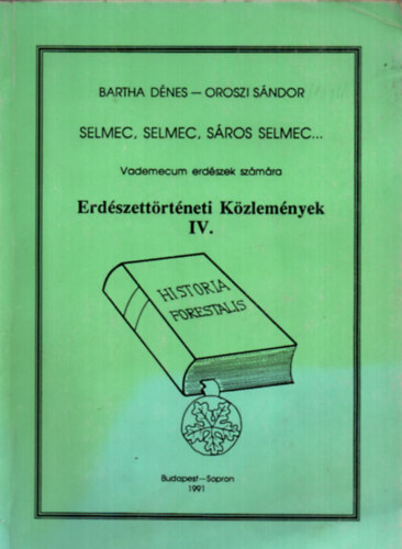 Oroszi Sándor Bartha Dénes - Erdészettörténeti Közlemények IV. - vademecum erdészek számára - Selmec, Selmec, Sáros Selmec...