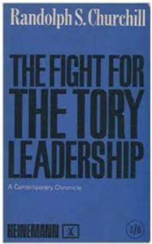 Randolph S. Churchill - The Fight for the Tory Leadership - A contemporary chronicle