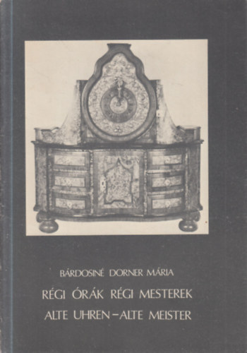 Bárdosiné Dorner Mária - Régi órák régi mesterek (Alte uhren-alte meister)
