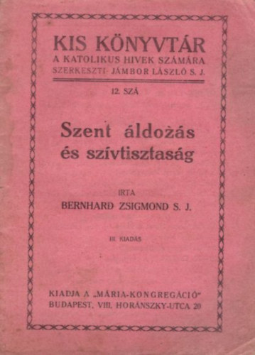 Bernhard Zsigmond S.J. - Szent ldozs s szvtisztasg  ( Kis Knyvtr a katolikus hvek szmra 12. sz. )