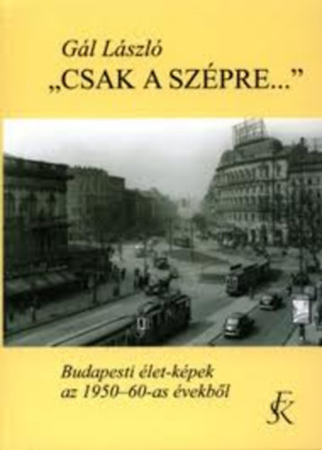 Gl Lszl - ,, Csak a szpre...'' (Budapesti let-kpek az 1950-60-as vekbl)