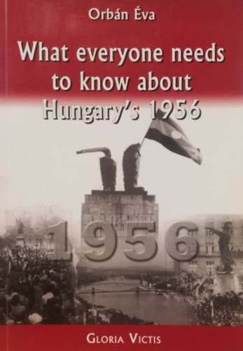 Orbn va - What Everyone Needs to Know About Hungary's 1956 (Amit mindenkinek tudni kell 1956-rl - angol nyelv)